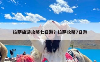 拉萨旅游攻略七日游？拉萨攻略7日游