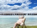 4月去西藏旅游七天跟团游攻略？四月去西藏