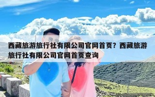 西藏旅游旅行社有限公司官网首页？西藏旅游旅行社有限公司官网首页查询