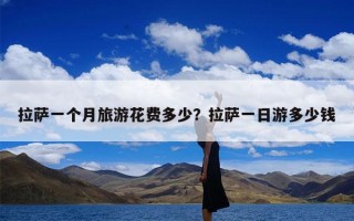 拉萨一个月旅游花费多少？拉萨一日游多少钱