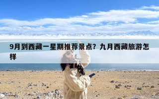 9月到西藏一星期推荐景点？九月西藏旅游怎样