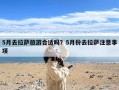 5月去拉萨旅游合适吗？5月份去拉萨注意事项