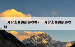 一月份去西藏旅游攻略？一月份去西藏旅游攻略