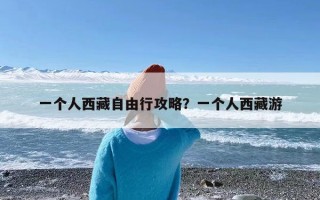 一个人西藏自由行攻略？一个人西藏游
