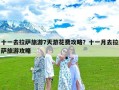 十一去拉萨旅游7天游花费攻略？十一月去拉萨旅游攻略