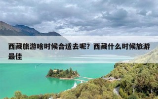 西藏旅游啥时候合适去呢？西藏什么时候旅游最佳