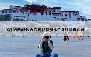 8月到西藏七天六晚花费多少？8月底去西藏