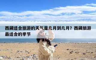 西藏适合旅游的天气是几月到几月？西藏旅游最适合的季节