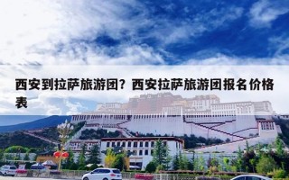 西安到拉萨旅游团？西安拉萨旅游团报名价格表