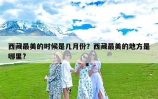 西藏最美的时候是几月份？西藏最美的地方是哪里?