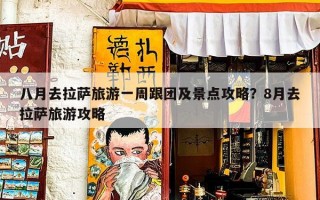 八月去拉萨旅游一周跟团及景点攻略？8月去拉萨旅游攻略