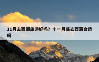11月去西藏旅游好吗？十一月底去西藏合适吗