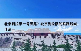 北京到拉萨一号天路？北京到拉萨的铁路线叫什么