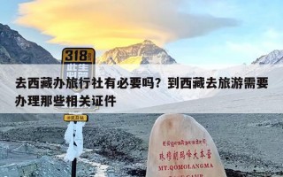 去西藏办旅行社有必要吗？到西藏去旅游需要办理那些相关证件
