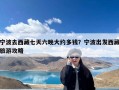 宁波去西藏七天六晚大约多钱？宁波出发西藏旅游攻略