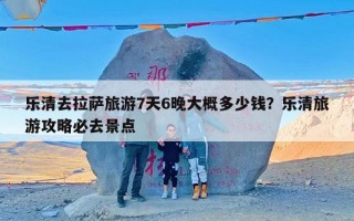 乐清去拉萨旅游7天6晚大概多少钱？乐清旅游攻略必去景点