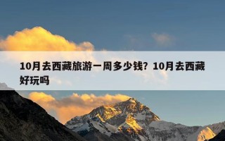10月去西藏旅游一周多少钱？10月去西藏好玩吗