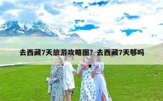 去西藏7天旅游攻略图？去西藏7天够吗