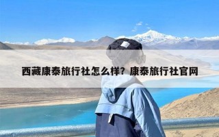 西藏康泰旅行社怎么样？康泰旅行社官网