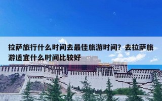 拉萨旅行什么时间去最佳旅游时间？去拉萨旅游适宜什么时间比较好