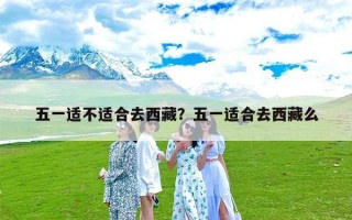 五一适不适合去西藏？五一适合去西藏么