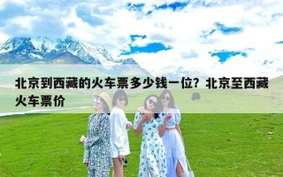 北京到西藏的火车票多少钱一位？北京至西藏火车票价