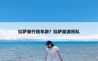 拉萨旅行团年龄？拉萨旅游团队