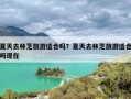 夏天去林芝旅游适合吗？夏天去林芝旅游适合吗现在