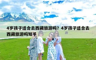 4岁孩子适合去西藏旅游吗？4岁孩子适合去西藏旅游吗知乎