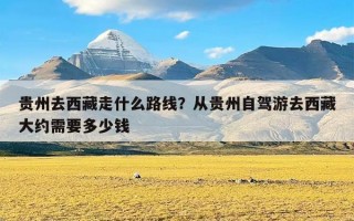 贵州去西藏走什么路线？从贵州自驾游去西藏大约需要多少钱