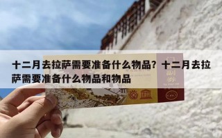 十二月去拉萨需要准备什么物品？十二月去拉萨需要准备什么物品和物品