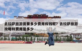 去拉萨旅游需要多少费用和钱呢？去拉萨旅游攻略和费用是多少