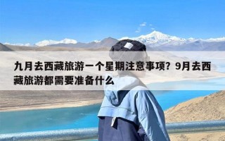 九月去西藏旅游一个星期注意事项？9月去西藏旅游都需要准备什么
