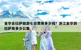 金华去拉萨旅游七日费用多少钱？浙江金华到拉萨有多少公里