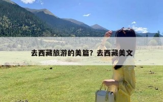 去西藏旅游的美篇？去西藏美文