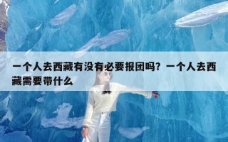 一个人去西藏有没有必要报团吗？一个人去西藏需要带什么