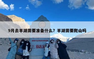 9月去羊湖需要准备什么？羊湖需要爬山吗