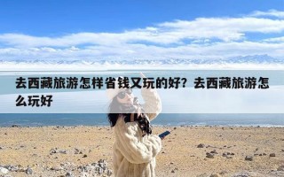 去西藏旅游怎样省钱又玩的好？去西藏旅游怎么玩好