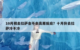 10月初去拉萨会不会高原反应？十月份去拉萨冷不冷