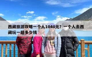 西藏旅游攻略一个人1040元？一个人去西藏玩一趟多少钱