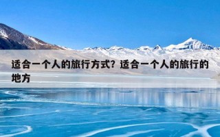 适合一个人的旅行方式？适合一个人的旅行的地方