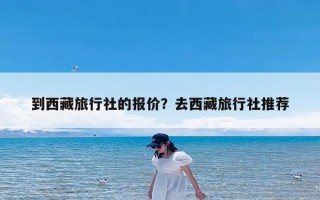 到西藏旅行社的报价？去西藏旅行社推荐