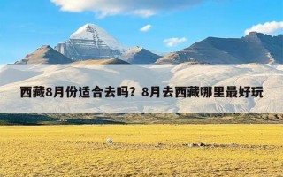 西藏8月份适合去吗？8月去西藏哪里最好玩