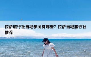 拉萨旅行社当地参团有哪些？拉萨当地旅行社推荐