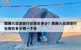 西藏八日游旅行社报价多少？西藏八日游旅行社报价多少钱一个月