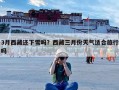 3月西藏还下雪吗？西藏三月份天气适合旅行吗