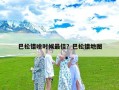 巴松错啥时候最佳？巴松错地图
