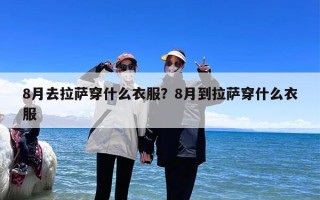 8月去拉萨穿什么衣服？8月到拉萨穿什么衣服
