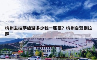 杭州去拉萨旅游多少钱一张票？杭州自驾到拉萨