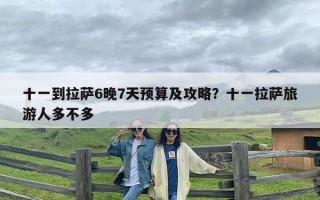 十一到拉萨6晚7天预算及攻略？十一拉萨旅游人多不多